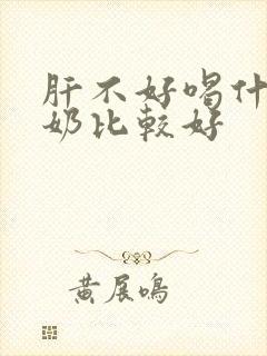 肝不好喝什么牛奶比较好