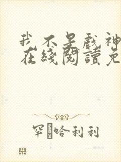 我不是戏神小说在线阅读免费下载