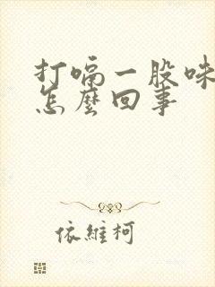 打嗝一股味道是怎么回事