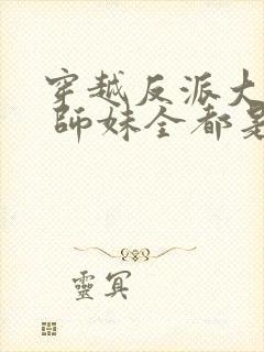 穿越反派大师兄 师妹全都是病娇