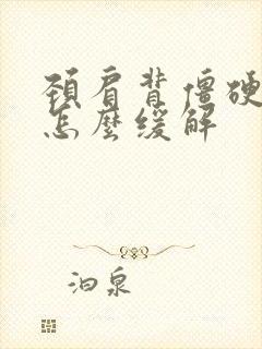 颈肩背僵硬紧绷怎么缓解