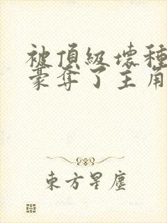 被顶级坏种强取豪夺了主角叫什么