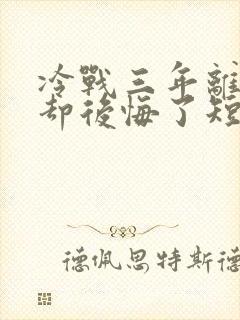 冷战三年离婚他却后悔了短剧免费观看