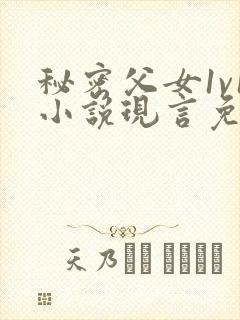 秘密父女1v1小说现言免费阅读