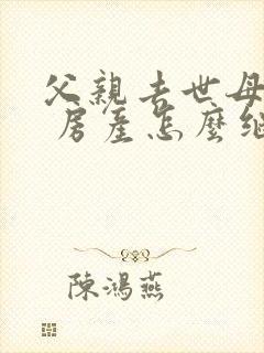 父亲去世母亲在 房产怎么继承