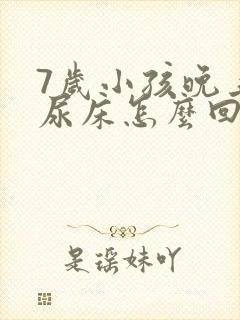 7岁小孩晚上总尿床怎么回事