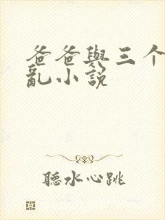 爸爸与三个女儿乱小说