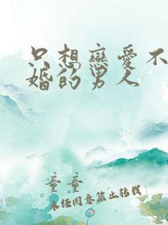 只想恋爱不想结婚的男人