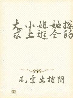 大小姐她总是不求上进全的小说