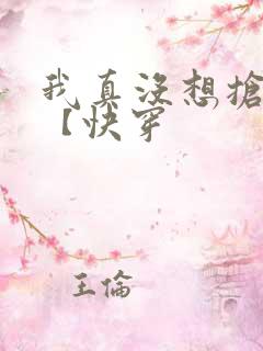 我真没想抢男主【快穿