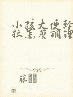 小孩大便干硬难拉怎么调理