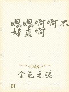 嗯嗯啊啊不要啊好爽啊