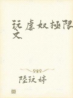 玩虐奴极限调教文