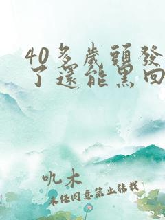 40多岁头发白了还能黑回来吗