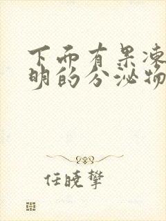 下面有果冻状透明的分泌物怎么回事