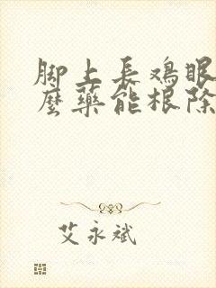 脚上长鸡眼用什么药能根除