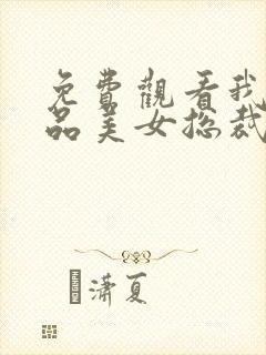 免费观看我的极品美女总裁