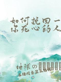 如何挽回一个对你死心的人的