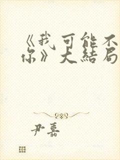 《我可能不会爱你》大结局