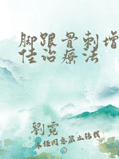 脚跟骨刺增生最佳治疗法