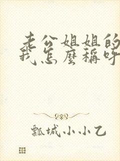 老公姐姐的老公我怎么称呼