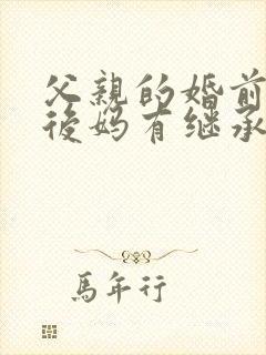 父亲的婚前财产后妈有继承权么