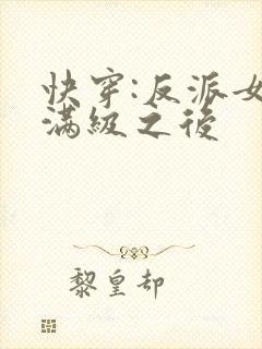 快穿:反派女主满级之后