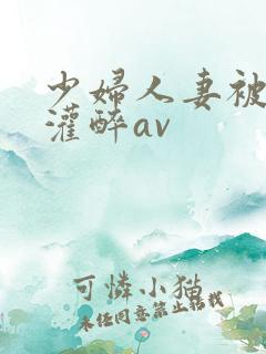 少妇人妻被黑人灌醉av