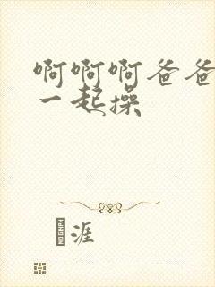 啊啊啊爸爸哥哥一起操