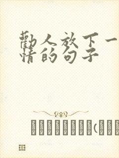 劝人放下一段感情的句子