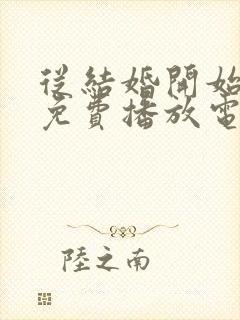 从结婚开始恋爱免费播放电视剧高清