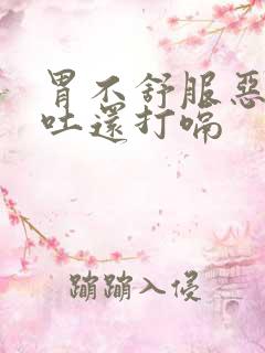 胃不舒服恶心想吐还打嗝