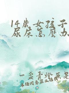 14岁女孩子还尿床怎么办