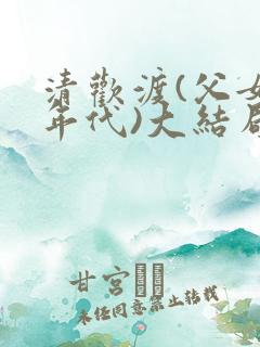 清欢渡(父女,年代)大结局