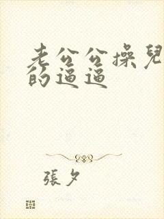 老公公操儿媳妇的逼逼