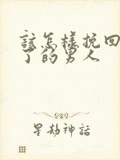 该怎样挽回死心了的男人