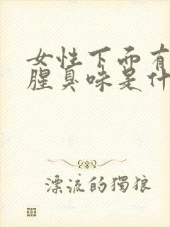 女性下面有异味腥臭味是什么原因