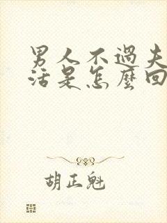 男人不过夫妻生活是怎么回事