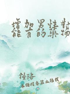 增加男性对性功能有的药物