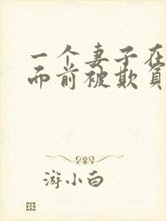 一个妻子在丈夫面前被欺负