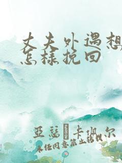 丈夫外遇想离婚怎样挽回