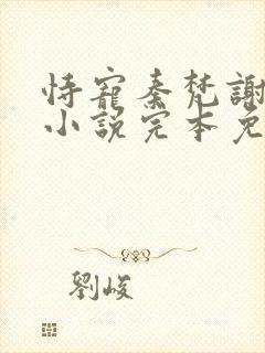 恃宠秦梵谢砚礼小说完本免费阅读