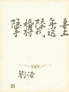 隐婚陆年妻子亲手将我送上全本阅读