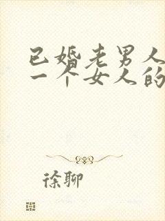 已婚老男人喜欢一个女人的表现