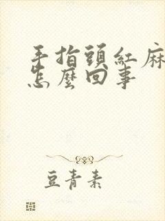 手指头红麻木是怎么回事