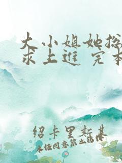 大小姐她总是不求上进 完本