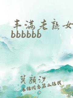 丰满老熟女好大bbbbbb