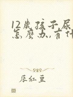 12岁孩子尿床怎么办,有什么好办法