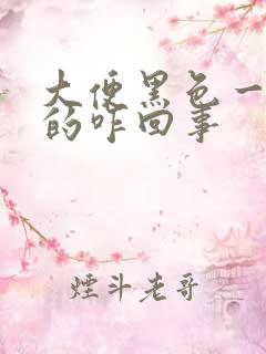 大便黑色一粒粒的咋回事