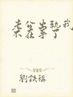 老公出轨我已经不在乎了